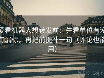 爱看机器人想转发前：先看单位有没有漏标，再把前提补一句（评论也能用）