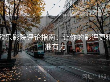 欧乐影院评论指南：让你的影评更精准有力