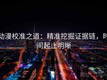 动漫校准之道：精准挖掘证据链，时间起止明晰