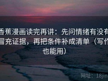 香蕉漫画读完再讲：先问情绪有没有冒充证据，再把条件补成清单（写作也能用）