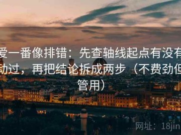 爱一番像排错：先查轴线起点有没有动过，再把结论拆成两步（不费劲但管用）
