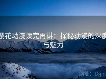 樱花动漫读完再讲：探秘动漫的深度与魅力