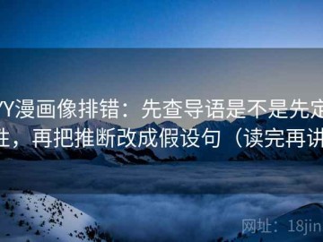 YY漫画像排错：先查导语是不是先定性，再把推断改成假设句（读完再讲）