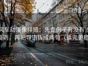 风车动漫像排错：先查例子有没有当规则，再把导语拆成两句（读完更稳）