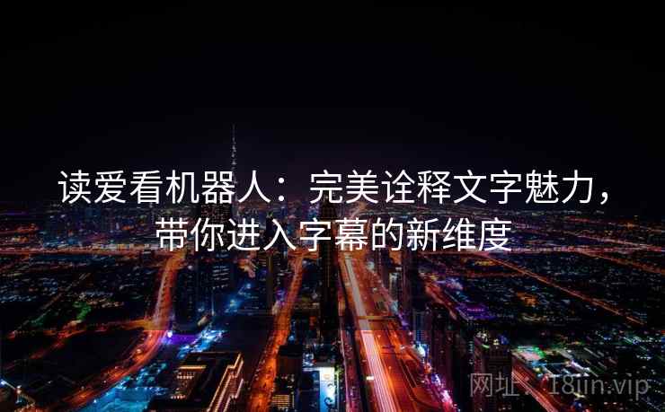 读爱看机器人：完美诠释文字魅力，带你进入字幕的新维度
