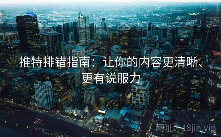 推特排错指南：让你的内容更清晰、更有说服力
