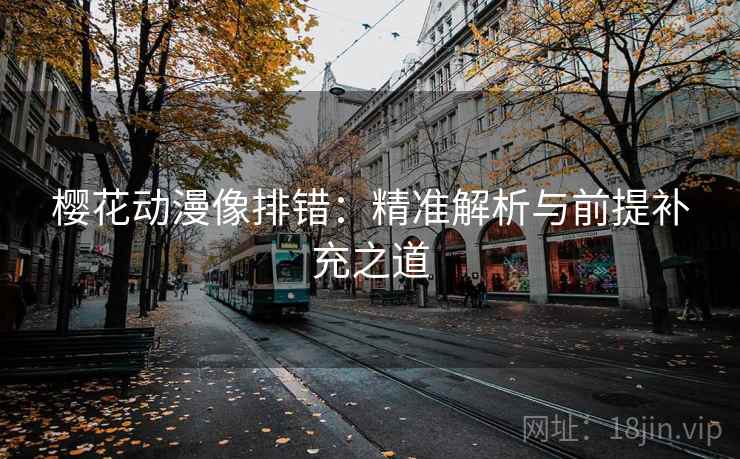 樱花动漫像排错：精准解析与前提补充之道