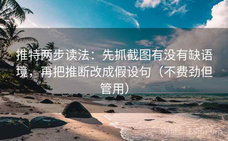 推特两步读法：先抓截图有没有缺语境，再把推断改成假设句（不费劲但管用）