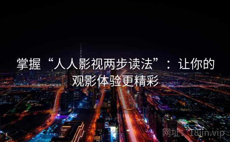 掌握“人人影视两步读法”：让你的观影体验更精彩