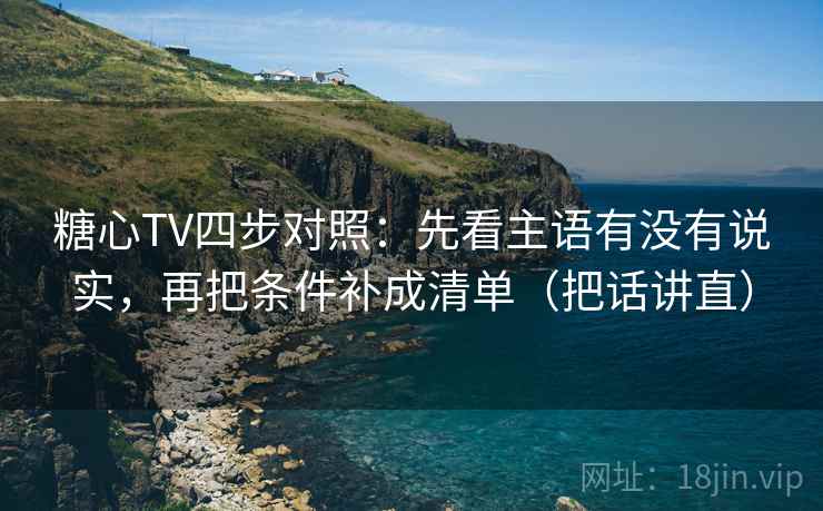 糖心TV四步对照：先看主语有没有说实，再把条件补成清单（把话讲直）