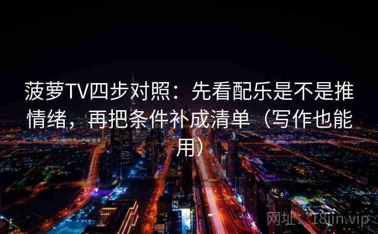 菠萝TV四步对照：先看配乐是不是推情绪，再把条件补成清单（写作也能用）