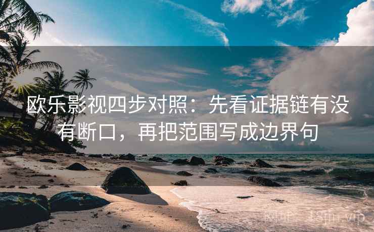 欧乐影视四步对照：先看证据链有没有断口，再把范围写成边界句