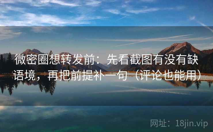 微密圈想转发前：先看截图有没有缺语境，再把前提补一句（评论也能用）