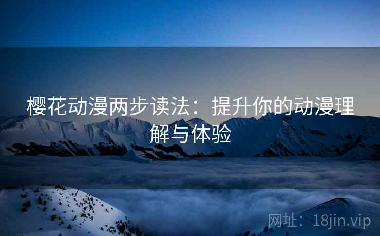 樱花动漫两步读法：提升你的动漫理解与体验