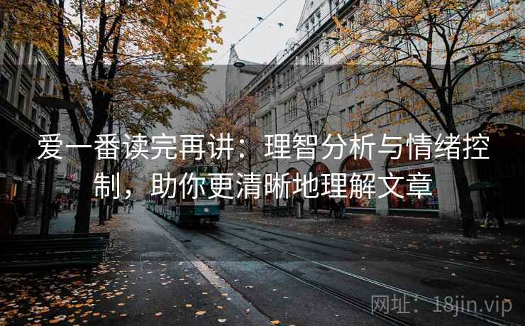 爱一番读完再讲：理智分析与情绪控制，助你更清晰地理解文章