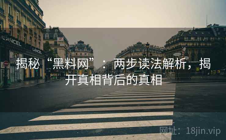 揭秘“黑料网”：两步读法解析，揭开真相背后的真相