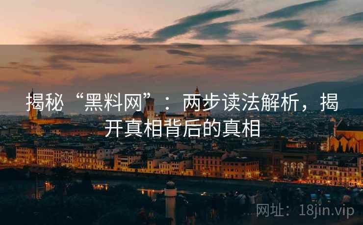 揭秘“黑料网”：两步读法解析，揭开真相背后的真相