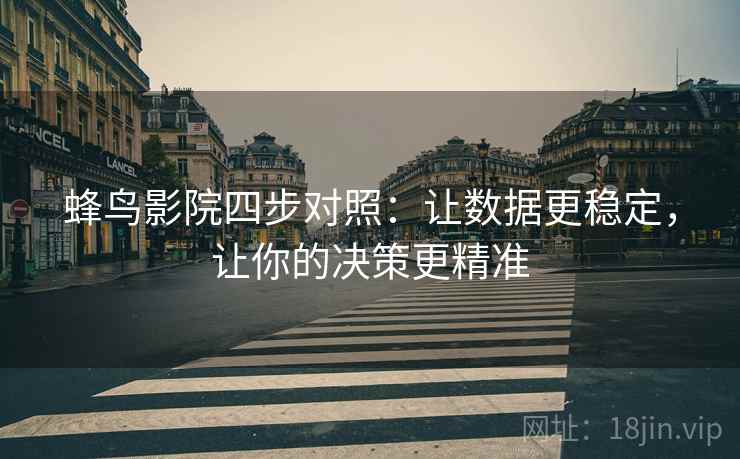 蜂鸟影院四步对照：让数据更稳定，让你的决策更精准