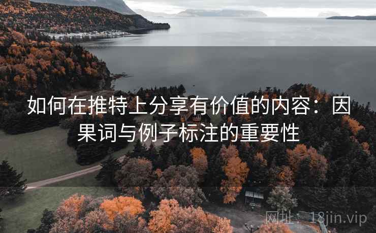 如何在推特上分享有价值的内容：因果词与例子标注的重要性