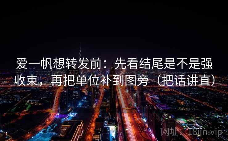 爱一帆想转发前：先看结尾是不是强收束，再把单位补到图旁（把话讲直）