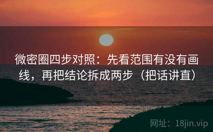 微密圈四步对照:先看范围有没有画线,再把结论拆成两步(把话讲直) 微密圈四步对照:先看范围有没有画线,再把结论拆成两步(把话讲直)