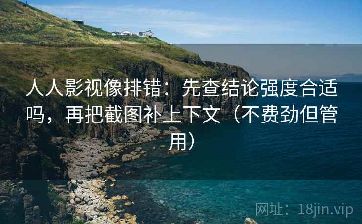 人人影视像排错：先查结论强度合适吗，再把截图补上下文（不费劲但管用）