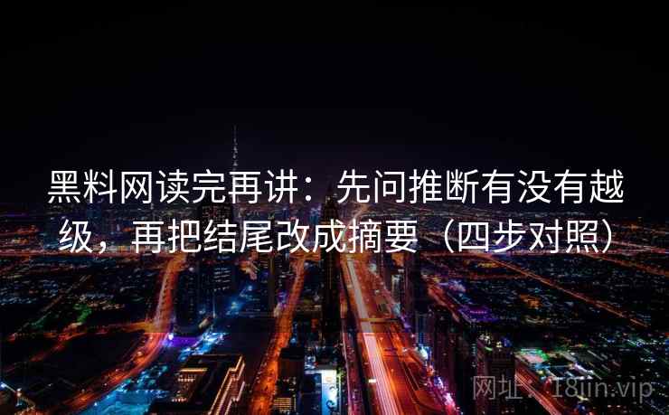 黑料网读完再讲：先问推断有没有越级，再把结尾改成摘要（四步对照）