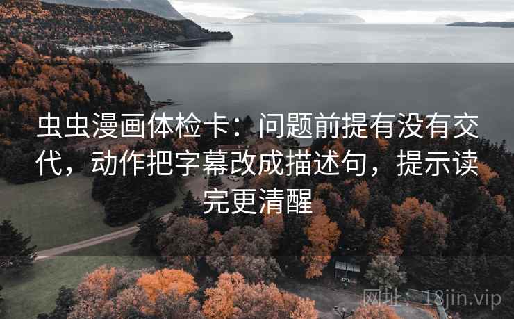 虫虫漫画体检卡：问题前提有没有交代，动作把字幕改成描述句，提示读完更清醒