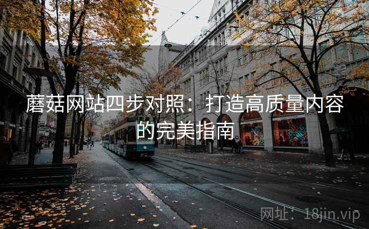 蘑菇网站四步对照：打造高质量内容的完美指南