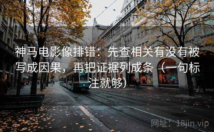 神马电影像排错：先查相关有没有被写成因果，再把证据列成条（一句标注就够）