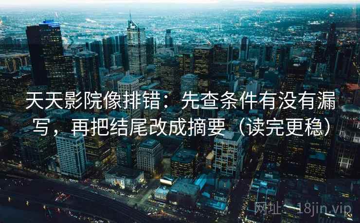天天影院像排错：先查条件有没有漏写，再把结尾改成摘要（读完更稳）