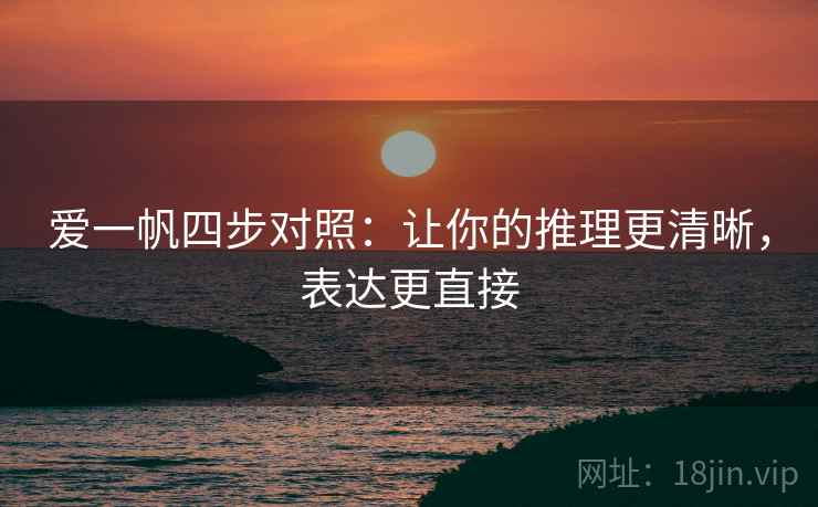 爱一帆四步对照：让你的推理更清晰，表达更直接