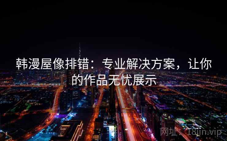 韩漫屋像排错：专业解决方案，让你的作品无忧展示