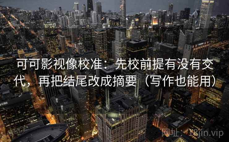 可可影视像校准：先校前提有没有交代，再把结尾改成摘要（写作也能用）