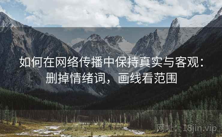 如何在网络传播中保持真实与客观：删掉情绪词，画线看范围