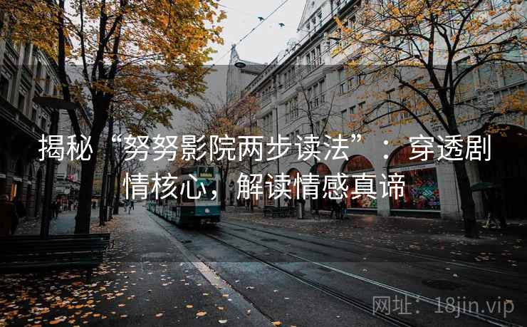 揭秘“努努影院两步读法”：穿透剧情核心，解读情感真谛