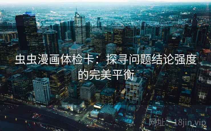 虫虫漫画体检卡：探寻问题结论强度的完美平衡