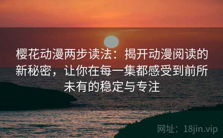 樱花动漫两步读法：揭开动漫阅读的新秘密，让你在每一集都感受到前所未有的稳定与专注