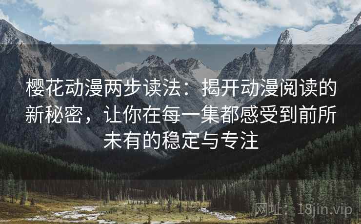 樱花动漫两步读法：揭开动漫阅读的新秘密，让你在每一集都感受到前所未有的稳定与专注