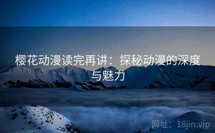 樱花动漫读完再讲：探秘动漫的深度与魅力