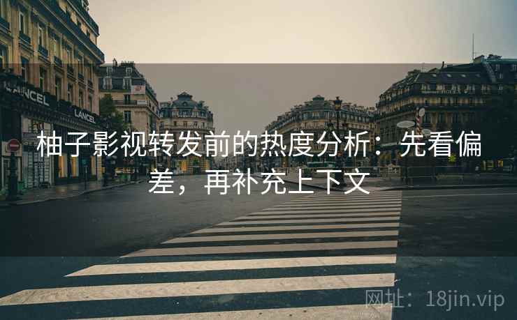 柚子影视转发前的热度分析：先看偏差，再补充上下文