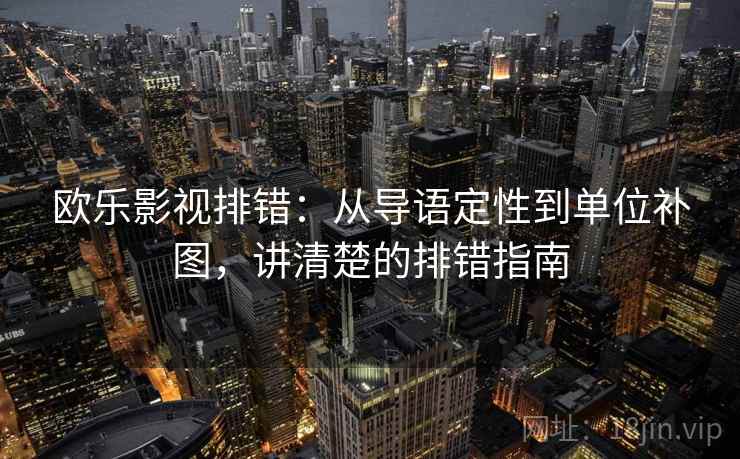 欧乐影视排错：从导语定性到单位补图，讲清楚的排错指南