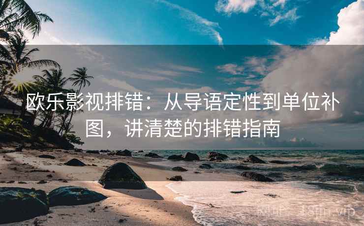 欧乐影视排错：从导语定性到单位补图，讲清楚的排错指南