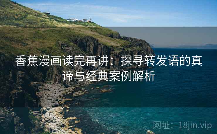 香蕉漫画读完再讲：探寻转发语的真谛与经典案例解析