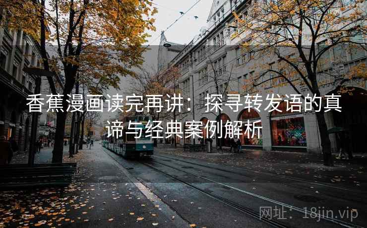 香蕉漫画读完再讲：探寻转发语的真谛与经典案例解析