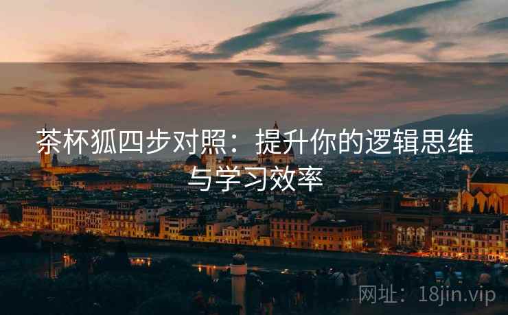 茶杯狐四步对照：提升你的逻辑思维与学习效率