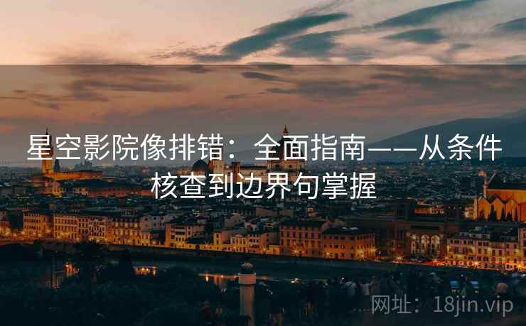 星空影院像排错：全面指南——从条件核查到边界句掌握