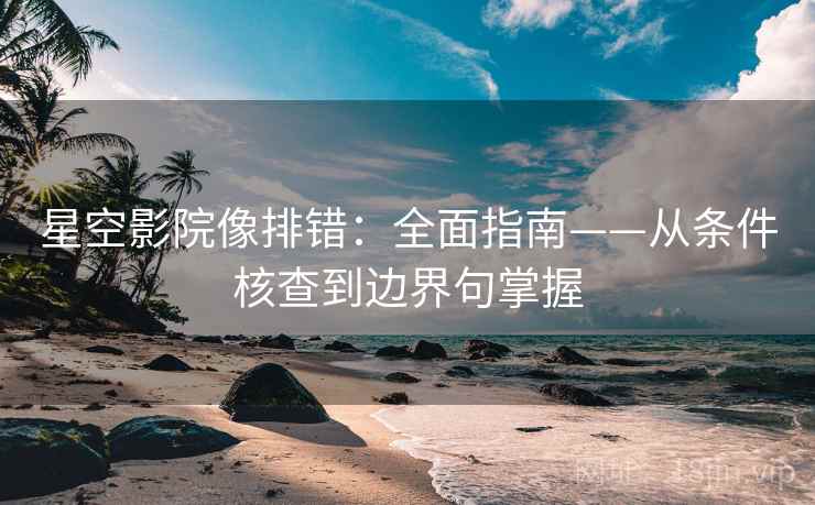 星空影院像排错：全面指南——从条件核查到边界句掌握