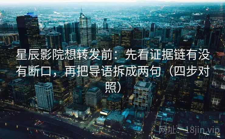 星辰影院想转发前：先看证据链有没有断口，再把导语拆成两句（四步对照）