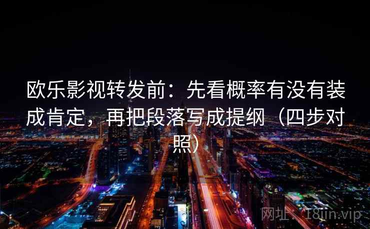 欧乐影视转发前：先看概率有没有装成肯定，再把段落写成提纲（四步对照）